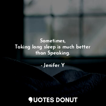  Sometimes,
Taking long sleep is much better than Speaking.... - Jenifer Y - Quotes Donut