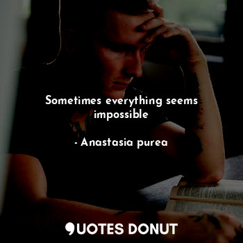 Sometimes everything seems impossible