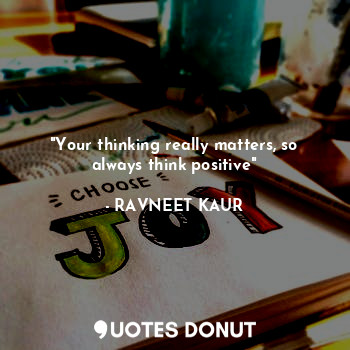 "Your thinking really matters, so always think positive"