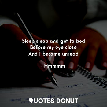  Sleep sleep and get to bed
Before my eye close
And I become unread... - Hmmmm - Quotes Donut