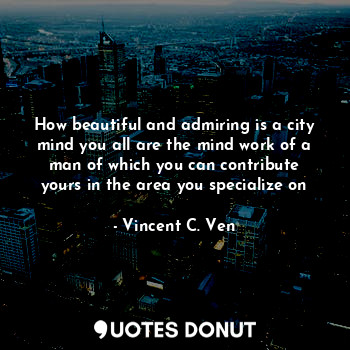  How beautiful and admiring is a city mind you all are the mind work of a man of ... - Vincent C. Ven - Quotes Donut