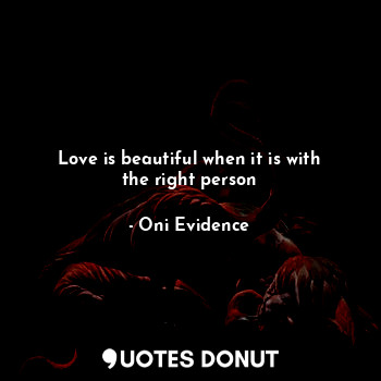 Love is beautiful when it is with the right person