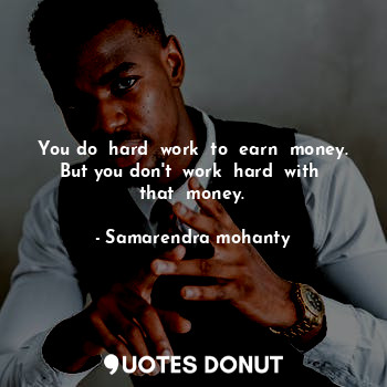  You do  hard  work  to  earn  money. But you don't  work  hard  with  that  mone... - Samarendra mohanty - Quotes Donut