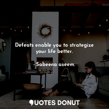 Defeats enable you to strategize your life better.