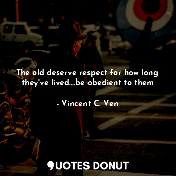  The old deserve respect for how long they've lived....be obedient to them... - Vincent C. Ven - Quotes Donut