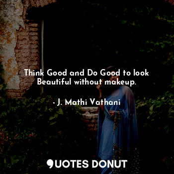  Think Good and Do Good to look Beautiful without makeup.... - J. Mathi Vathani - Quotes Donut