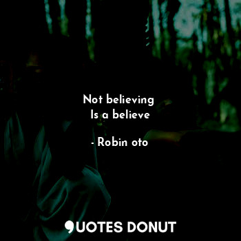 Not believing 
Is a believe