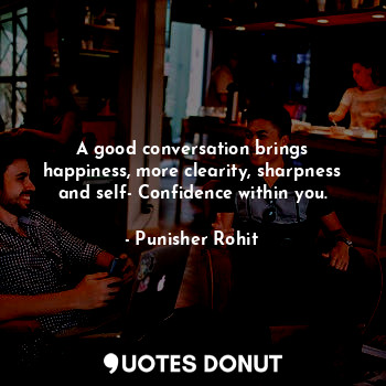  A good conversation brings happiness, more clearity, sharpness and self- Confide... - Punisher Rohit - Quotes Donut