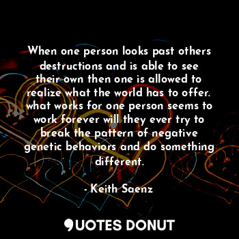  When one person looks past others destructions and is able to see their own then... - Keith Saenz - Quotes Donut