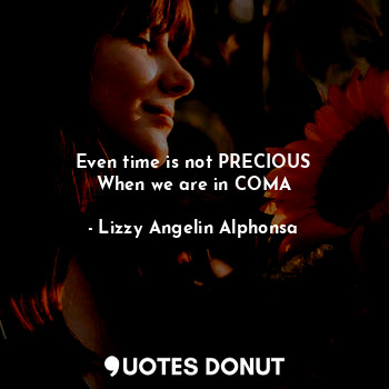  Even time is not PRECIOUS
When we are in COMA... - Lizzy Angelin Alphonsa - Quotes Donut