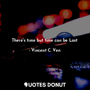  There's time but time can be Lost... - Vincent C. Ven - Quotes Donut