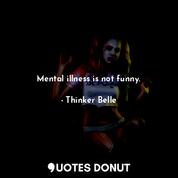  Mental illness is not funny.... - Thinker Belle - Quotes Donut