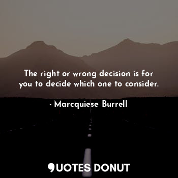  The right or wrong decision is for you to decide which one to consider.... - Marcquiese Burrell - Quotes Donut