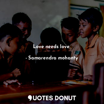  Love needs love.... - Samarendra mohanty - Quotes Donut