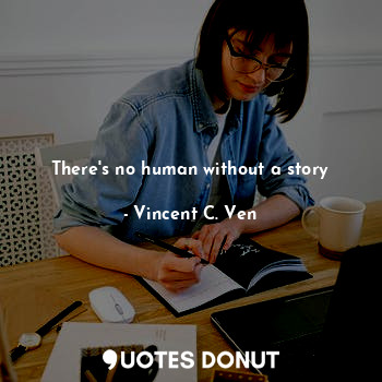  There's no human without a story... - Vincent C. Ven - Quotes Donut