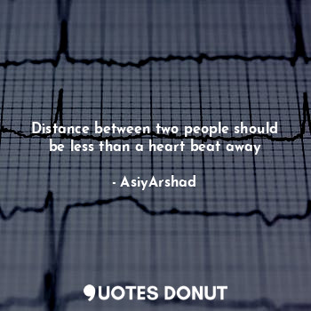  Distance between two people should be less than a heart beat away... - Asiya Arshad - Quotes Donut