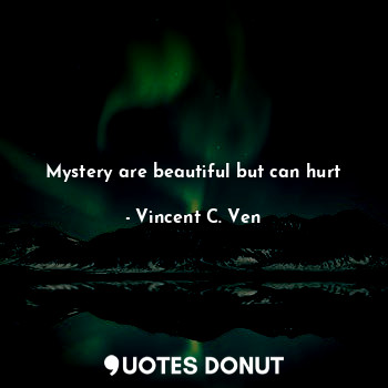  Mystery are beautiful but can hurt... - Vincent C. Ven - Quotes Donut