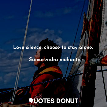 Love silence, choose to stay alone.