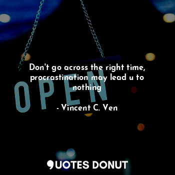  Don't go across the right time, procrastination may lead u to nothing... - Vincent C. Ven - Quotes Donut