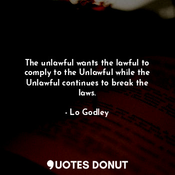  The unlawful wants the lawful to comply to the Unlawful while the Unlawful conti... - Lo Godley - Quotes Donut