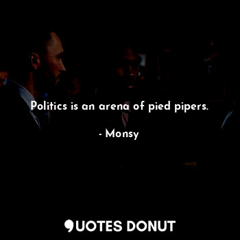  Politics is an arena of pied pipers.... - Monsy - Quotes Donut