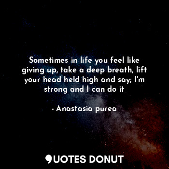  Sometimes in life you feel like giving up, take a deep breath, lift your head he... - Anastasia purea - Quotes Donut