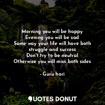  Morning you will be happy
Evening you will be sad
Same way your life will have b... - Guru hari - Quotes Donut