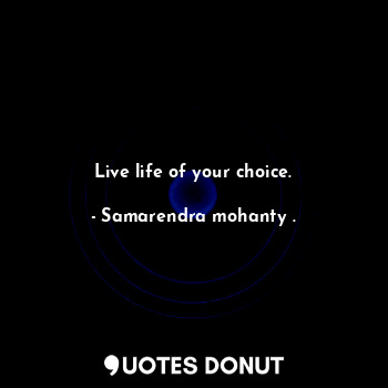 Live life of your choice.