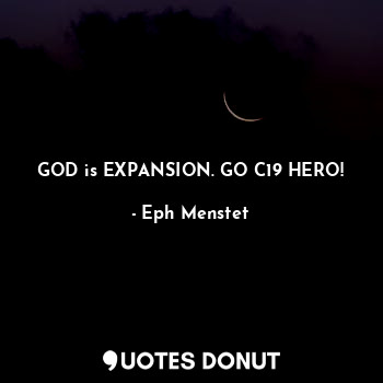 GOD is EXPANSION. GO C19 HERO!