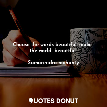  Choose the words beautiful, make  the world  beautiful.... - Samarendra mohanty . - Quotes Donut