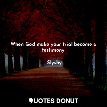 When God make your trial become a testimony