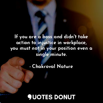  If you are a boss and didn't take action to injustice in workplace, you must not... - Chakroval Nature - Quotes Donut