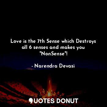  Love is the 7th Sense which Destroys all 6 senses and makes you "NonSense"!... - Narendra Devasi - Quotes Donut