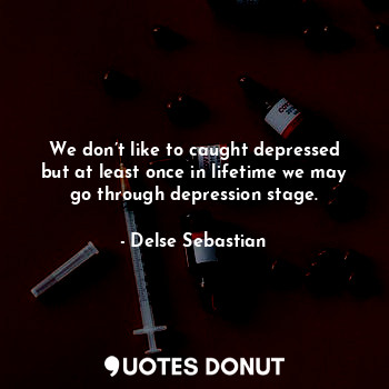  We don’t like to caught depressed but at least once in lifetime we may go throug... - Delse Sebastian - Quotes Donut