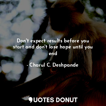  Don't expect results before you start and don't lose hope until you end... - Charul C. Deshpande - Quotes Donut