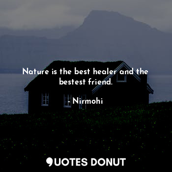  Nature is the best healer and the bestest friend.... - Nirmohi - Quotes Donut