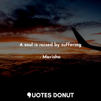 A soul is raised by suffering