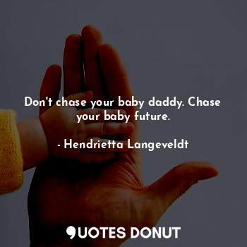  Don't chase your baby daddy. Chase your baby future.... - Hendrietta Langeveldt - Quotes Donut