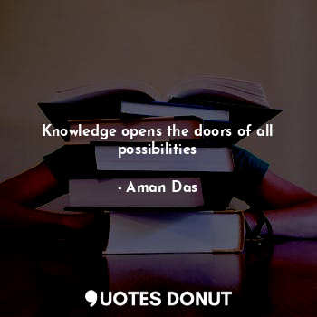 Knowledge opens the doors of all possibilities