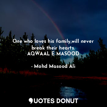  One who loves his family,will never break their hearts.
AQWAAL E MASOOD... - Mohd Masood Ali - Quotes Donut