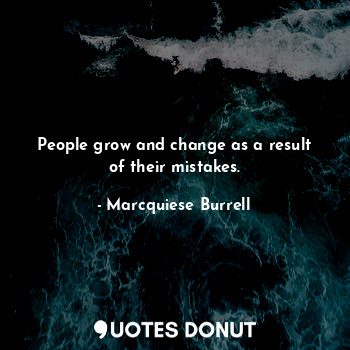 People grow and change as a result of their mistakes.