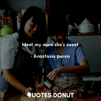  Meet my mum she's sweet... - Anastasia purea - Quotes Donut