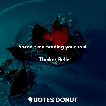 Spend time feeding your soul.