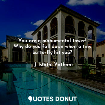  You are a monumental tower!
Why do you fall down when a tiny butterfly hit you?... - J. Mathi Vathani - Quotes Donut