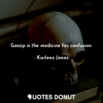 Gossip is the medicine for confusion