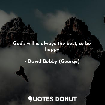  God's will is always the best, so be happy... - David Bobby (George) - Quotes Donut