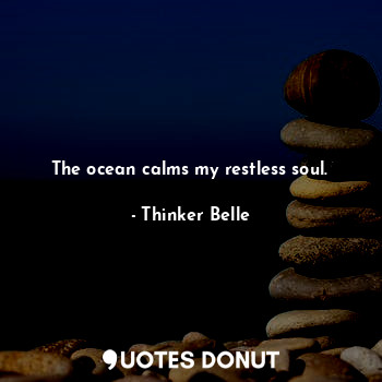  The ocean calms my restless soul.... - Thinker Belle - Quotes Donut