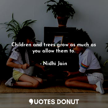  Children and trees grow as much as you allow them to.... - Nidhi Jain - Quotes Donut