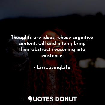  Thoughts are ideas; whose cognitive content, will and intent; bring their abstra... - LiviLovingLife - Quotes Donut