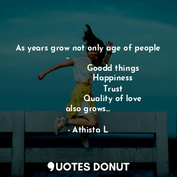  As years grow not only age of people  ..                 
                   Goo... - Athista L - Quotes Donut